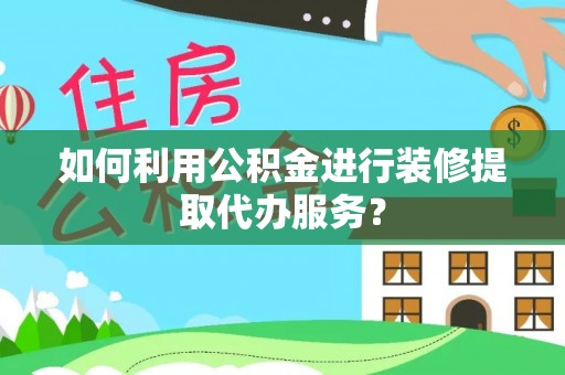 天元如何利用公积金进行装修提取代办服务？