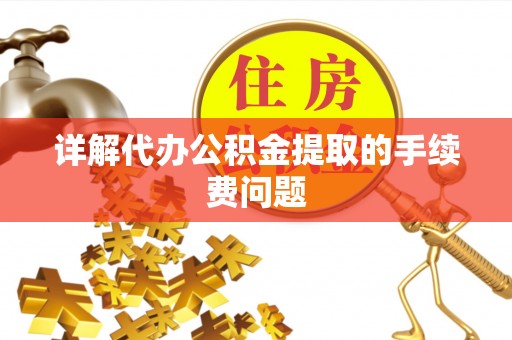 天元详解代办公积金提取的手续费问题
