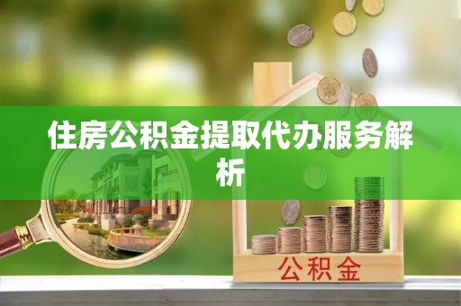 天元住房公积金提取代办服务解析