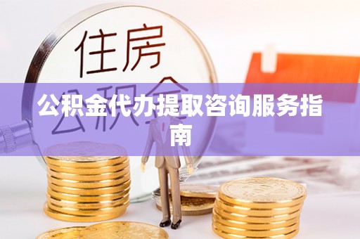 天元公积金代办提取咨询服务指南