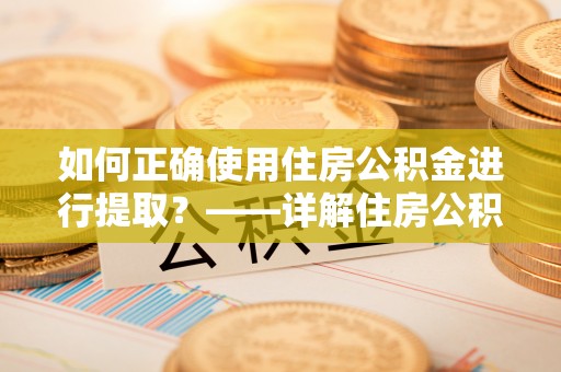 天元如何正确使用住房公积金进行提取？——详解住房公积金代办提取流程与注意事项