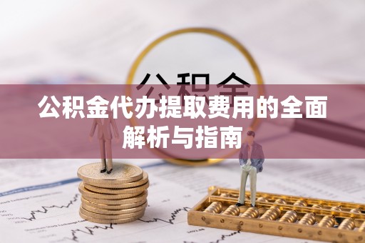 天元公积金代办提取费用的全面解析与指南