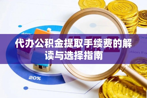 天元代办公积金提取手续费的解读与选择指南