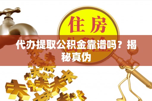 天元代办提取公积金靠谱吗？揭秘真伪